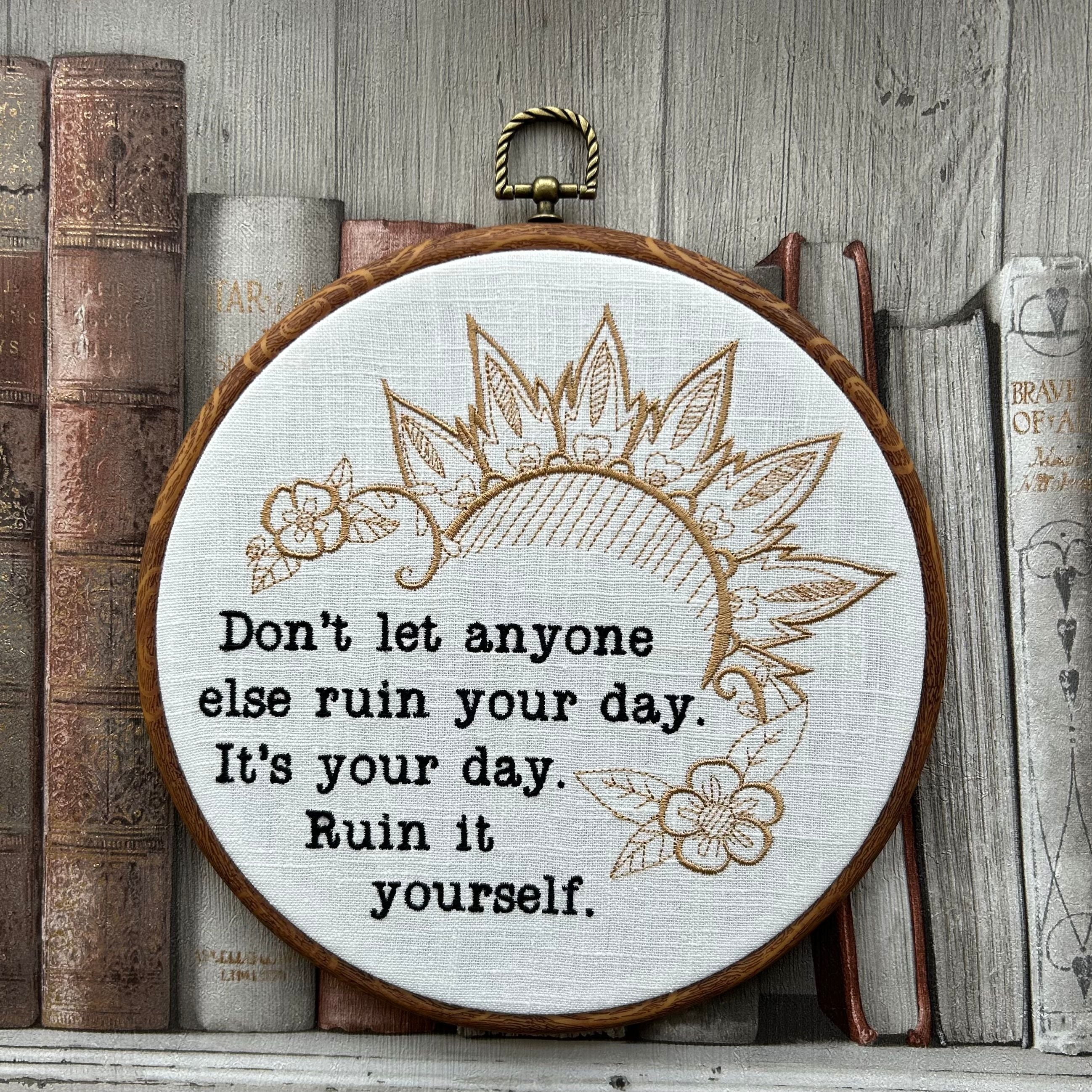 Don't let anyone else ruin your day. Ruin it yourself. Machine embroidery 8" hoop art