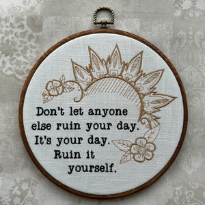 Don't let anyone else ruin your day. Ruin it yourself. Machine embroidery 8" hoop art