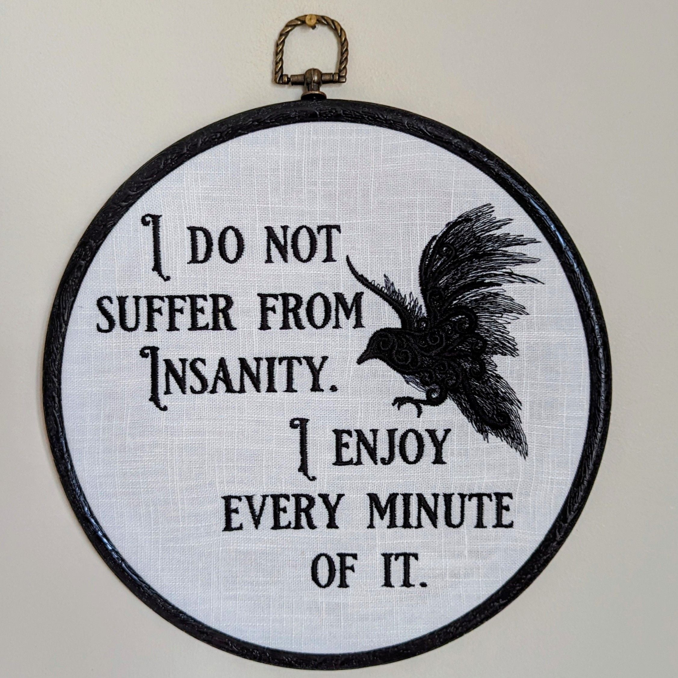 I do not suffer from insanity. I enjoy every minute of it. Machine embroidery 8" hoop